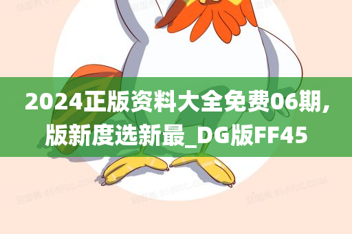 2024正版资料大全免费06期,版新度选新最_DG版FF45