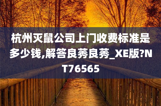 杭州灭鼠公司上门收费标准是多少钱,解答良莠良莠_XE版?NT76565