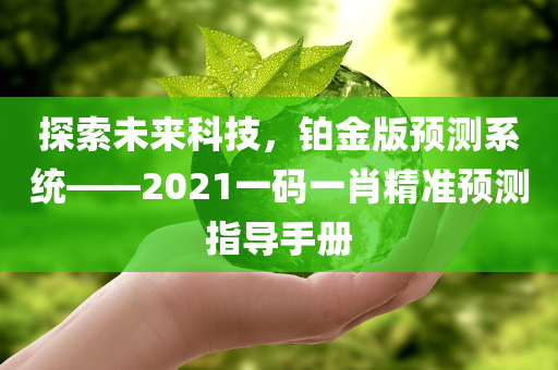 探索未来科技，铂金版预测系统——2021一码一肖精准预测指导手册