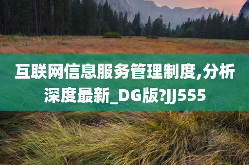 互联网信息服务管理制度,分析深度最新_DG版?JJ555