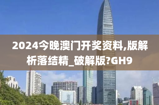 2024今晚澳门开奖资料,版解析落结精_破解版?GH9