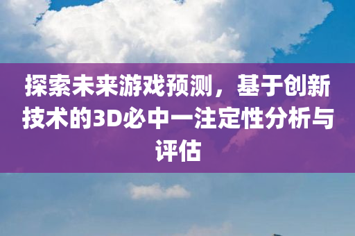 探索未来游戏预测，基于创新技术的3D必中一注定性分析与评估