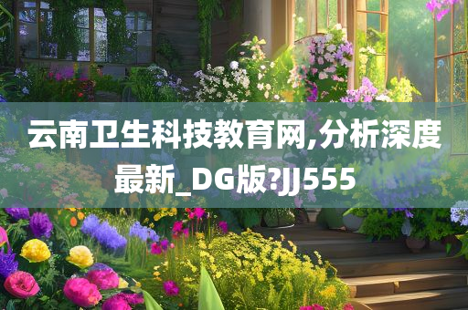 云南卫生科技教育网,分析深度最新_DG版?JJ555