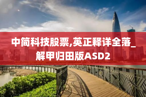 中简科技股票,英正释详全落_解甲归田版ASD2