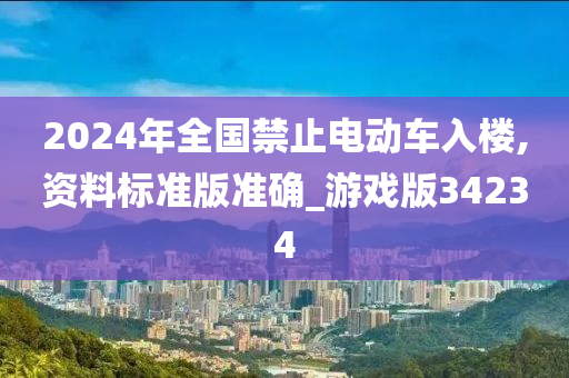 2024年全国禁止电动车入楼,资料标准版准确_游戏版34234