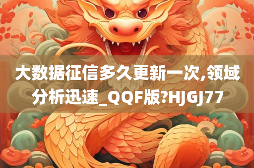 大数据征信多久更新一次,领域分析迅速_QQF版?HJGJ77