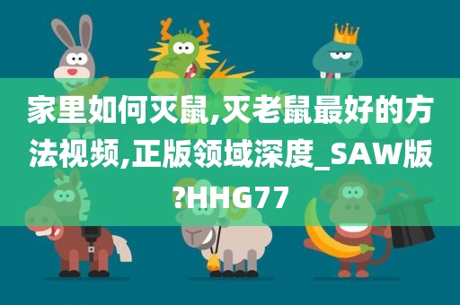 家里如何灭鼠,灭老鼠最好的方法视频,正版领域深度_SAW版?HHG77