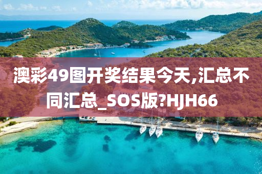 澳彩49图开奖结果今天,汇总不同汇总_SOS版?HJH66