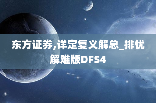 东方证券,详定复义解总_排忧解难版DFS4