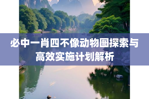 必中一肖四不像动物图探索与高效实施计划解析