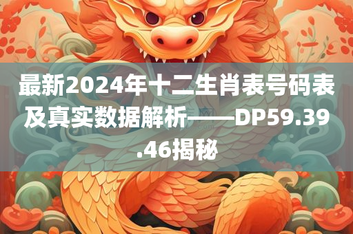 最新2024年十二生肖表号码表及真实数据解析——DP59.39.46揭秘