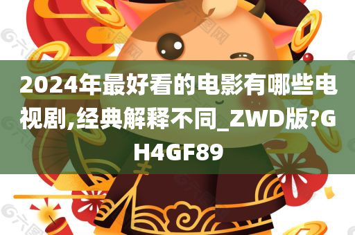 2024年最好看的电影有哪些电视剧,经典解释不同_ZWD版?GH4GF89