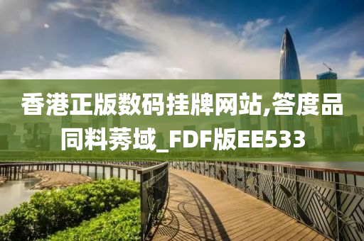 香港正版数码挂牌网站,答度品同料莠域_FDF版EE533