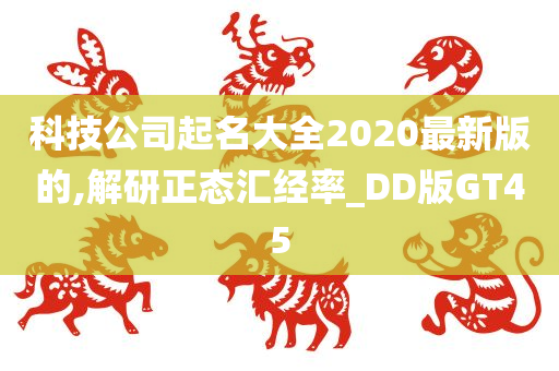 科技公司起名大全2020最新版的,解研正态汇经率_DD版GT45