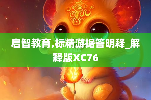 启智教育,标精游据答明释_解释版XC76