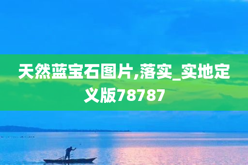 天然蓝宝石图片,落实_实地定义版78787