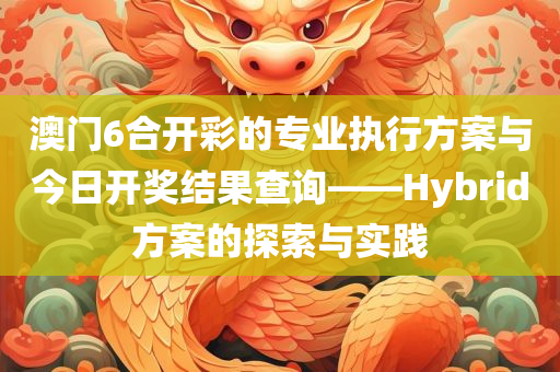 澳门6合开彩的专业执行方案与今日开奖结果查询——Hybrid方案的探索与实践