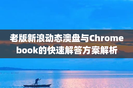 老版新浪动态澳盘与Chromebook的快速解答方案解析