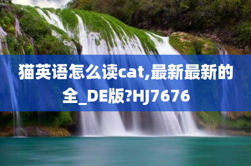 猫英语怎么读cat,最新最新的全_DE版?HJ7676