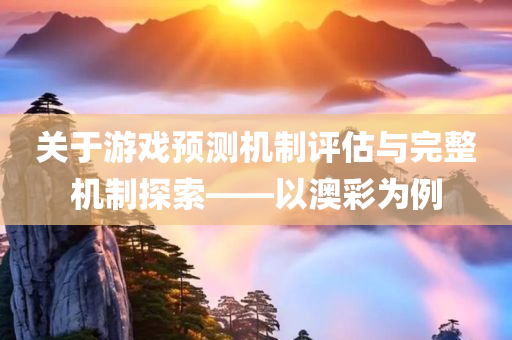 关于游戏预测机制评估与完整机制探索——以澳彩为例