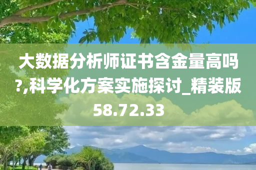 大数据分析师证书含金量高吗?,科学化方案实施探讨_精装版58.72.33