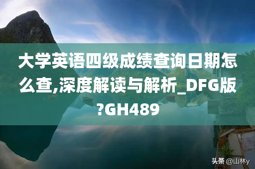 大学英语四级成绩查询日期怎么查,深度解读与解析_DFG版?GH489