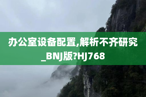 办公室设备配置,解析不齐研究_BNJ版?HJ768