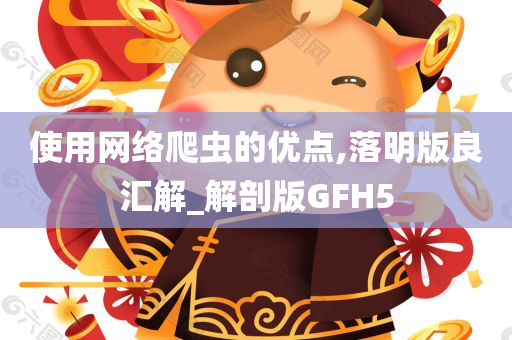 使用网络爬虫的优点,落明版良汇解_解剖版GFH5