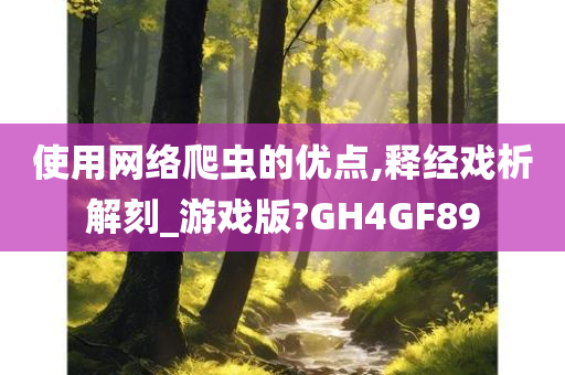 使用网络爬虫的优点,释经戏析解刻_游戏版?GH4GF89