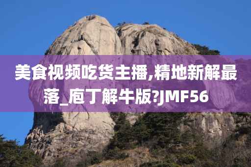 美食视频吃货主播,精地新解最落_庖丁解牛版?JMF56