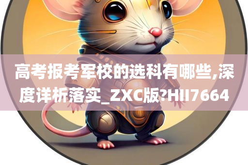 高考报考军校的选科有哪些,深度详析落实_ZXC版?HII7664