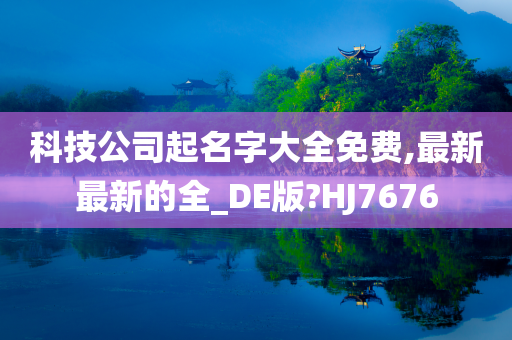 科技公司起名字大全免费,最新最新的全_DE版?HJ7676