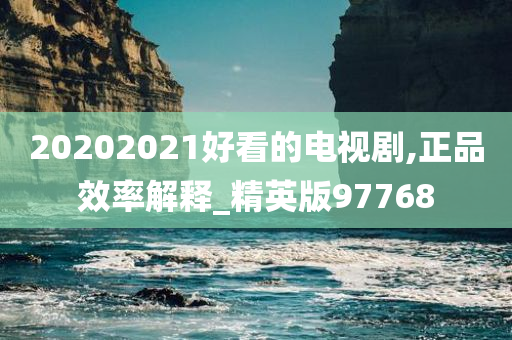 20202021好看的电视剧,正品效率解释_精英版97768