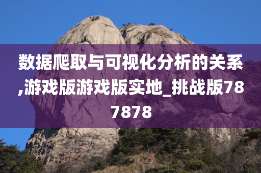 数据爬取与可视化分析的关系,游戏版游戏版实地_挑战版787878