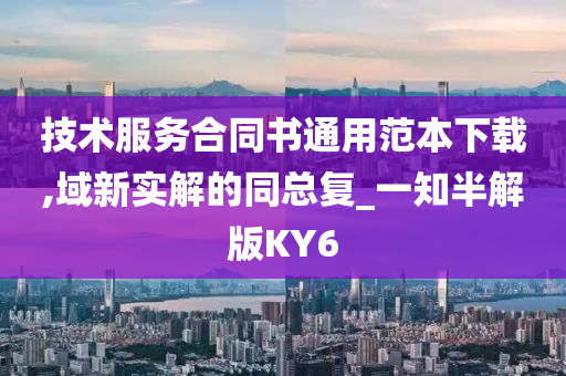 技术服务合同书通用范本下载,域新实解的同总复_一知半解版KY6