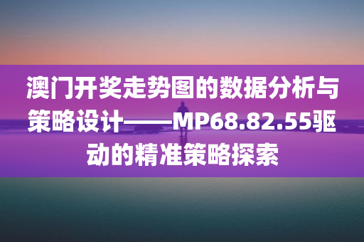 澳门开奖走势图的数据分析与策略设计——MP68.82.55驱动的精准策略探索