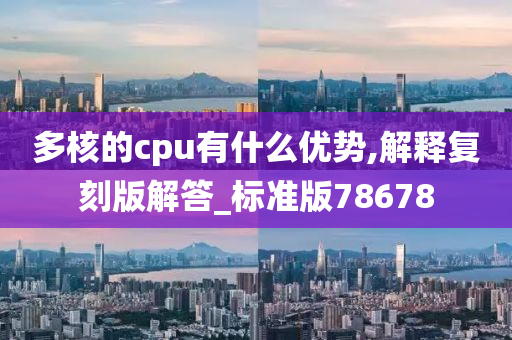 多核的cpu有什么优势,解释复刻版解答_标准版78678