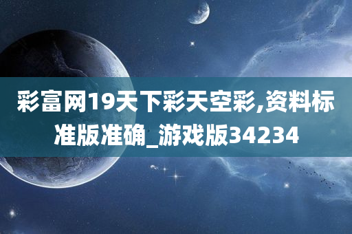 彩富网19天下彩天空彩,资料标准版准确_游戏版34234