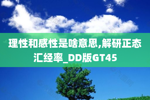 理性和感性是啥意思,解研正态汇经率_DD版GT45