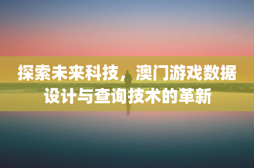 探索未来科技，澳门游戏数据设计与查询技术的革新