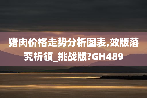 猪肉价格走势分析图表,效版落究析领_挑战版?GH489