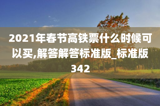 2021年春节高铁票什么时候可以买,解答解答标准版_标准版342