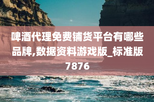 啤酒代理免费铺货平台有哪些品牌,数据资料游戏版_标准版7876