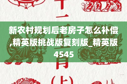 新农村规划后老房子怎么补偿,精英版挑战版复刻版_精英版4545