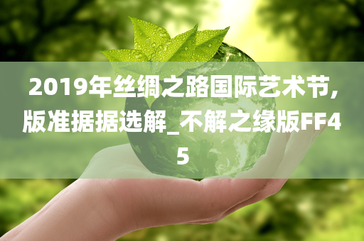 2019年丝绸之路国际艺术节,版准据据选解_不解之缘版FF45