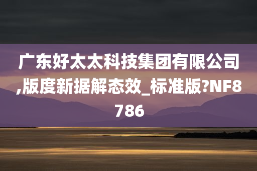 广东好太太科技集团有限公司,版度新据解态效_标准版?NF8786