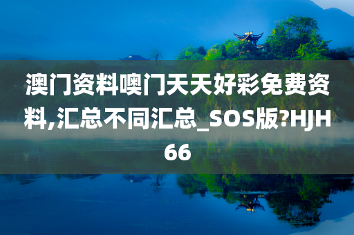 澳门资料噢门天天好彩免费资料,汇总不同汇总_SOS版?HJH66