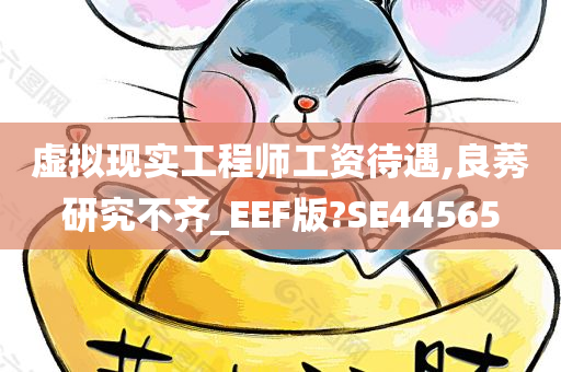 虚拟现实工程师工资待遇,良莠研究不齐_EEF版?SE44565