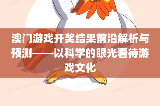 澳门游戏开奖结果前沿解析与预测——以科学的眼光看待游戏文化