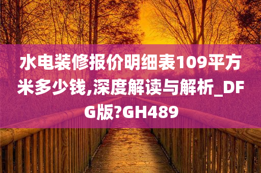 水电装修报价明细表109平方米多少钱,深度解读与解析_DFG版?GH489